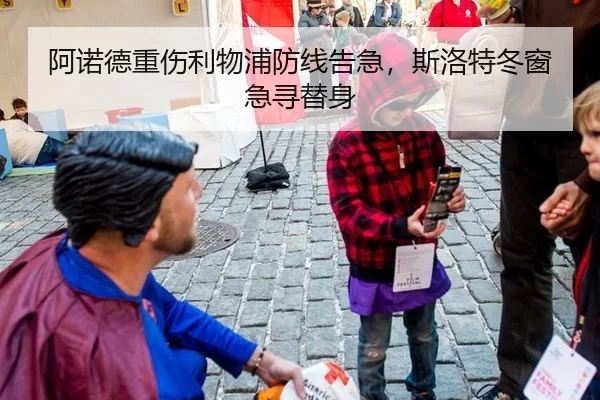 阿诺德重伤利物浦防线告急，斯洛特冬窗急寻替身