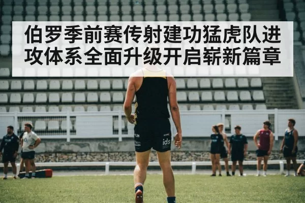 伯罗季前赛传射建功猛虎队进攻体系全面升级开启崭新篇章