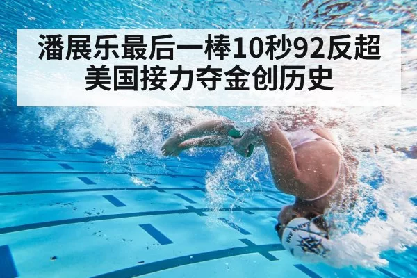 潘展乐最后一棒10秒92反超美国接力夺金创历史