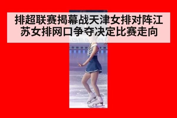 排超联赛揭幕战天津女排对阵江苏女排网口争夺决定比赛走向